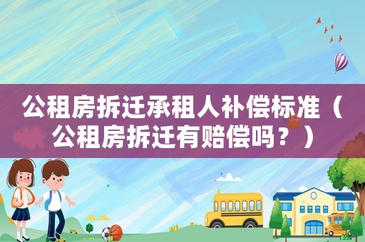 公租房拆遷承租人補償標準（公租房拆遷有賠償嗎？）