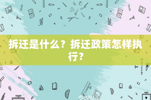 拆遷是什么？拆遷政策怎樣執(zhí)行？