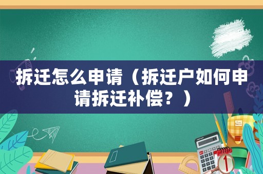 拆遷怎么申請（拆遷戶如何申請拆遷補償？）