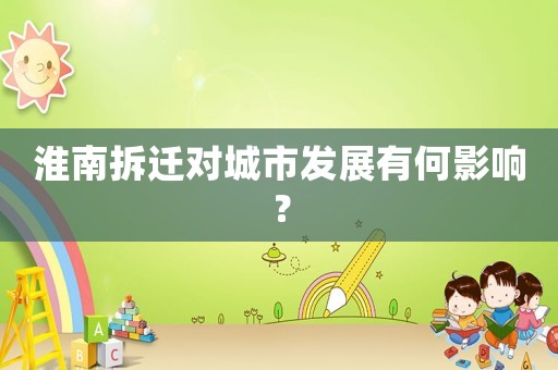 淮南拆遷對城市發展有何影響？