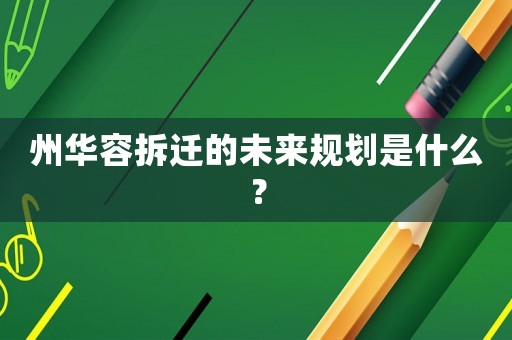 州華容拆遷的未來(lái)規(guī)劃是什么？