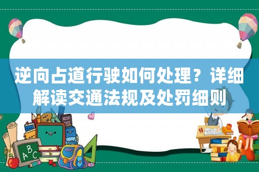 逆向占道行駛?cè)绾翁幚恚吭敿?xì)解讀交通法規(guī)及處罰細(xì)則
