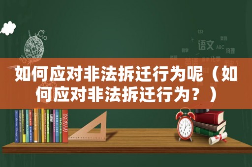 如何應(yīng)對(duì)非法拆遷行為呢（如何應(yīng)對(duì)非法拆遷行為？）