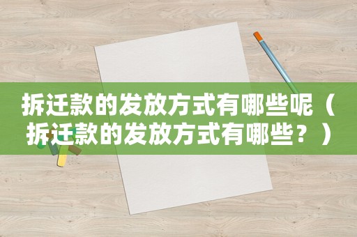 拆遷款的發(fā)放方式有哪些呢（拆遷款的發(fā)放方式有哪些？）