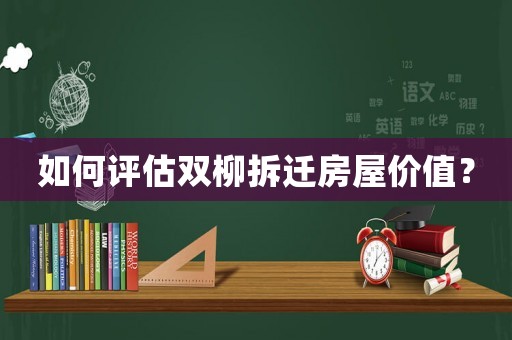 如何評(píng)估雙柳拆遷房屋價(jià)值？