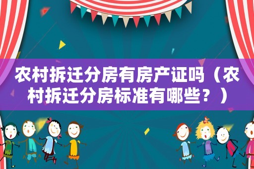 農(nóng)村拆遷分房有房產(chǎn)證嗎（農(nóng)村拆遷分房標準有哪些？）