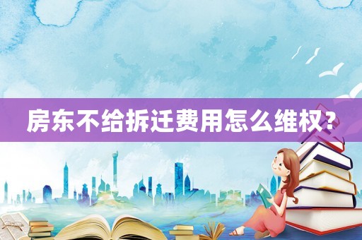 房東不給拆遷費用怎么維權？