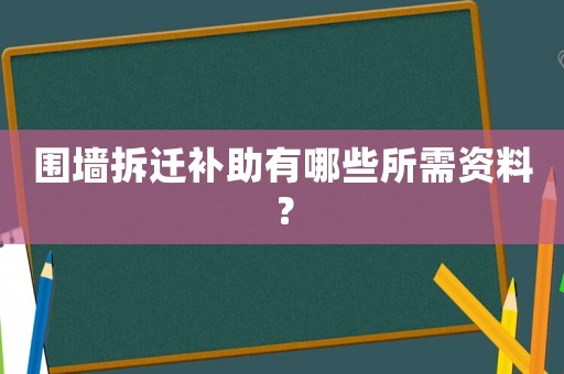 圍墻拆遷補助有哪些所需資料？