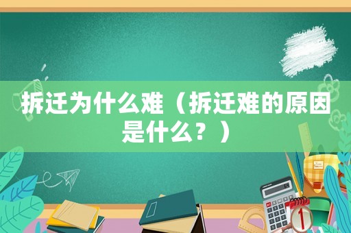 拆遷為什么難（拆遷難的原因是什么？）