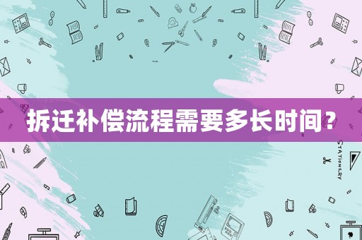 拆遷補償流程需要多長時間？