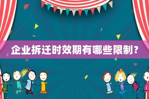 企業拆遷時效期有哪些限制？
