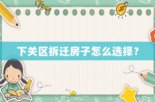 下關區拆遷房子怎么選擇？