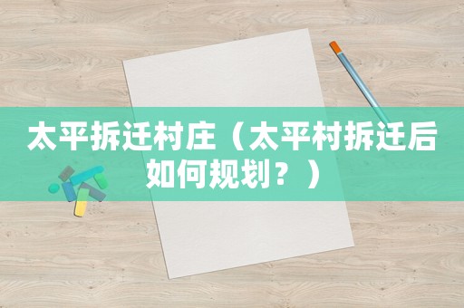 太平拆遷村莊（太平村拆遷后如何規(guī)劃？）