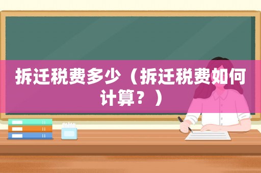 拆遷稅費多少（拆遷稅費如何計算？）