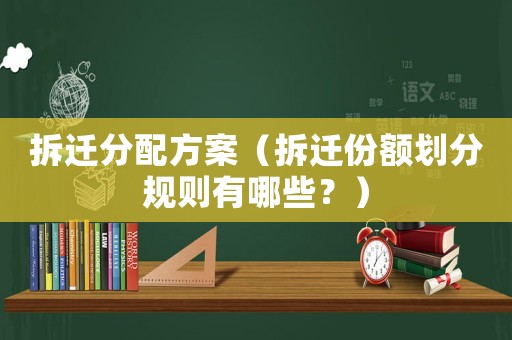 拆遷分配方案（拆遷份額劃分規則有哪些？）