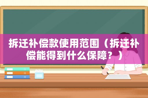 拆遷補償款使用范圍（拆遷補償能得到什么保障？）