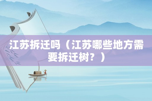 江蘇拆遷嗎（江蘇哪些地方需要拆遷樹？）