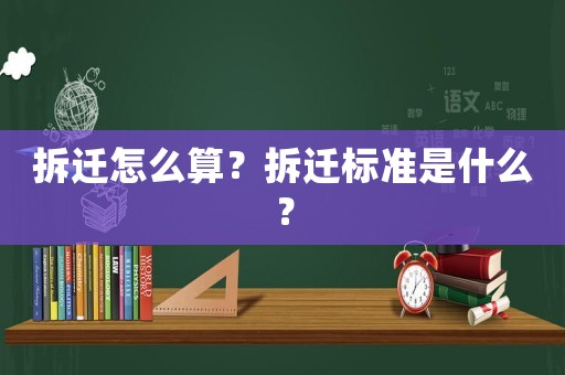 拆遷怎么算？拆遷標(biāo)準(zhǔn)是什么？