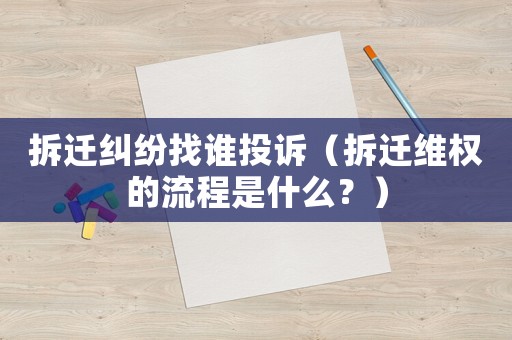 拆遷糾紛找誰投訴（拆遷維權(quán)的流程是什么？）