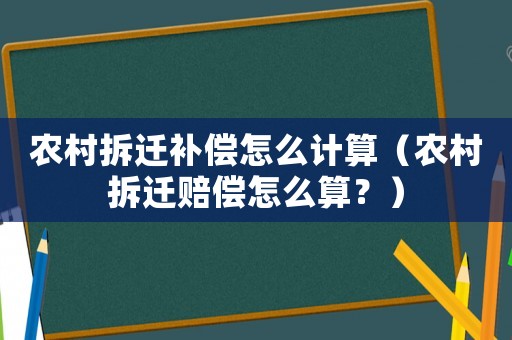 農村拆遷補償怎么計算（農村拆遷賠償怎么算？）