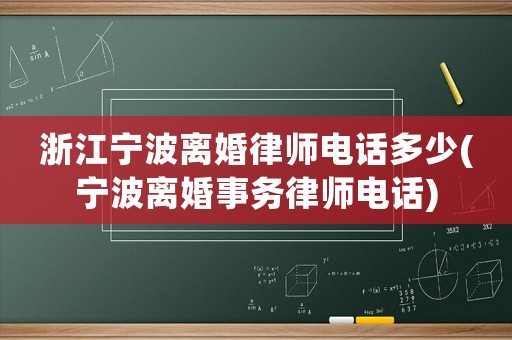 浙江寧波離婚律師電話多少(寧波離婚事務(wù)律師電話)