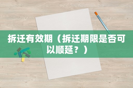 拆遷有效期（拆遷期限是否可以順延？）