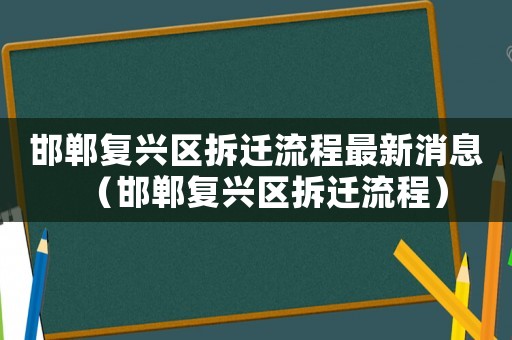 邯鄲復興區拆遷流程最新消息（邯鄲復興區拆遷流程）