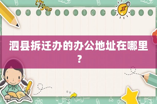 泗縣拆遷辦的辦公地址在哪里？