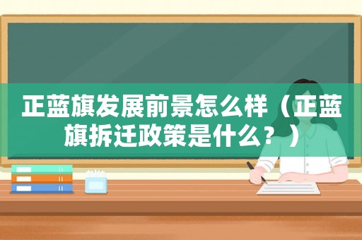 正藍旗發展前景怎么樣（正藍旗拆遷政策是什么？）