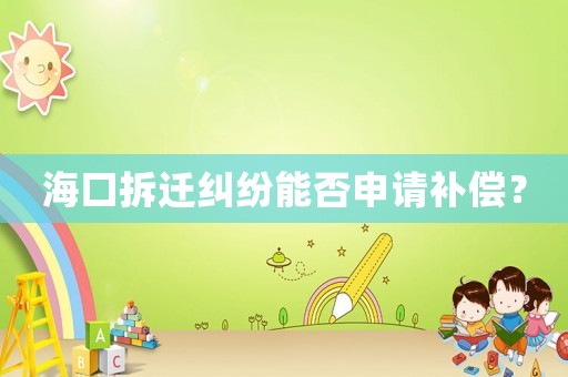 海口拆遷糾紛能否申請(qǐng)補(bǔ)償？