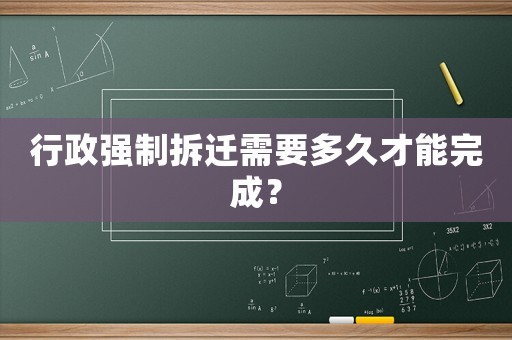 行政強(qiáng)制拆遷需要多久才能完成？