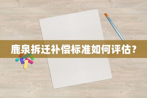 鹿泉拆遷補償標準如何評估？