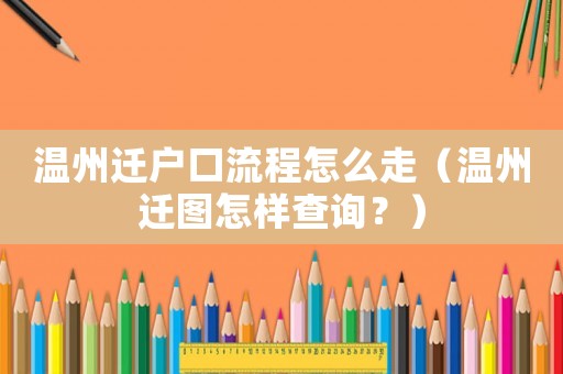 溫州遷戶口流程怎么走（溫州遷圖怎樣查詢？）
