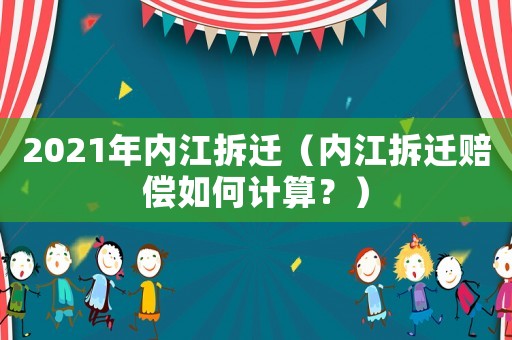 2021年內江拆遷（內江拆遷賠償如何計算？）