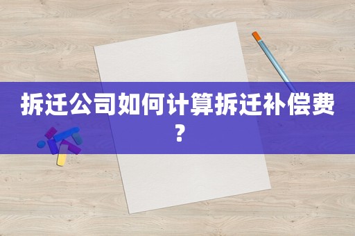 拆遷公司如何計算拆遷補償費？
