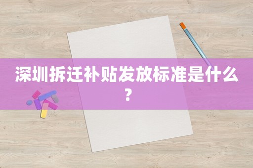 深圳拆遷補(bǔ)貼發(fā)放標(biāo)準(zhǔn)是什么？