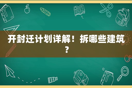開封遷計劃詳解！拆哪些建筑？