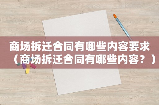 商場拆遷合同有哪些內容要求（商場拆遷合同有哪些內容？）
