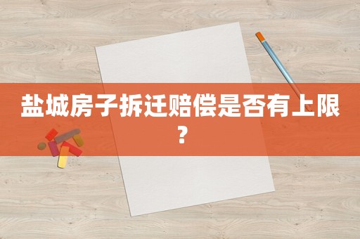 鹽城房子拆遷賠償是否有上限？