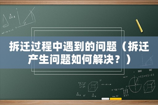 拆遷過程中遇到的問題（拆遷產生問題如何解決？）