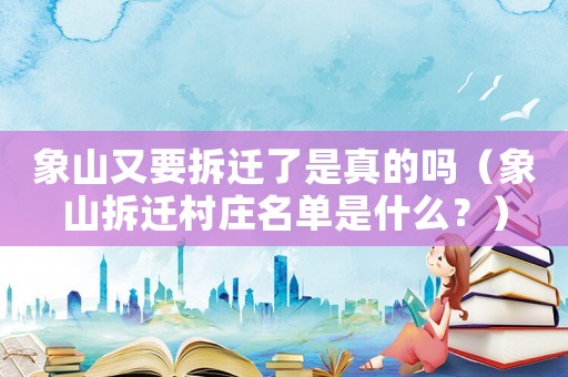象山又要拆遷了是真的嗎（象山拆遷村莊名單是什么？）