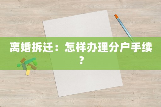 離婚拆遷：怎樣辦理分戶手續？