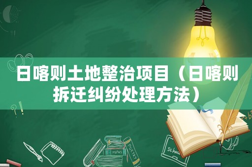 日喀則土地整治項目（日喀則拆遷糾紛處理方法）