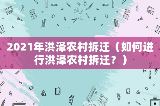 2021年洪澤農村拆遷（如何進行洪澤農村拆遷？）