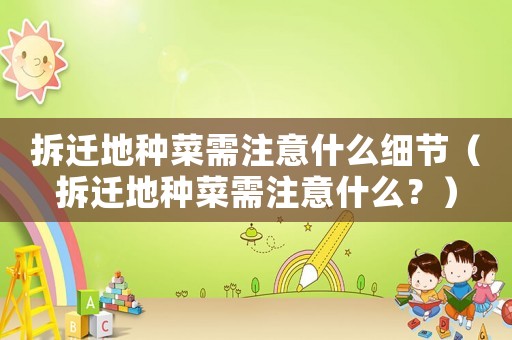 拆遷地種菜需注意什么細節（拆遷地種菜需注意什么？）