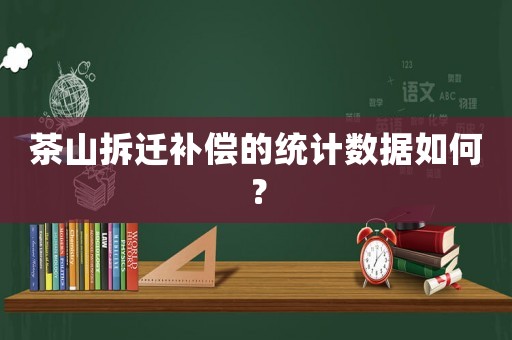 茶山拆遷補償的統計數據如何？