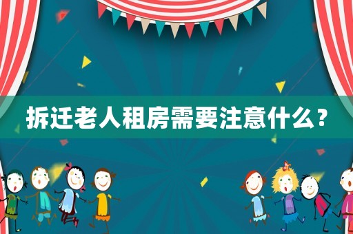 拆遷老人租房需要注意什么？