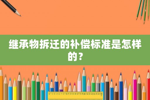 繼承物拆遷的補償標準是怎樣的？