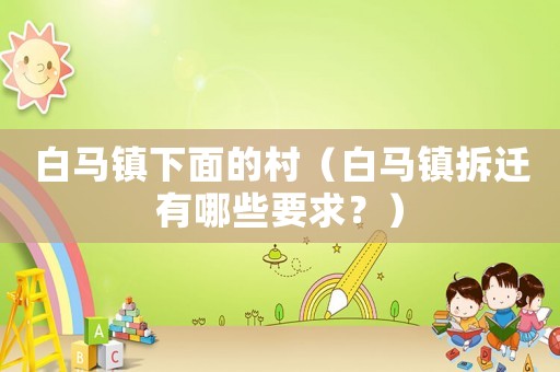 白馬鎮下面的村（白馬鎮拆遷有哪些要求？）