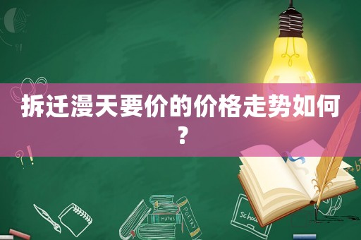 拆遷漫天要價(jià)的價(jià)格走勢(shì)如何？